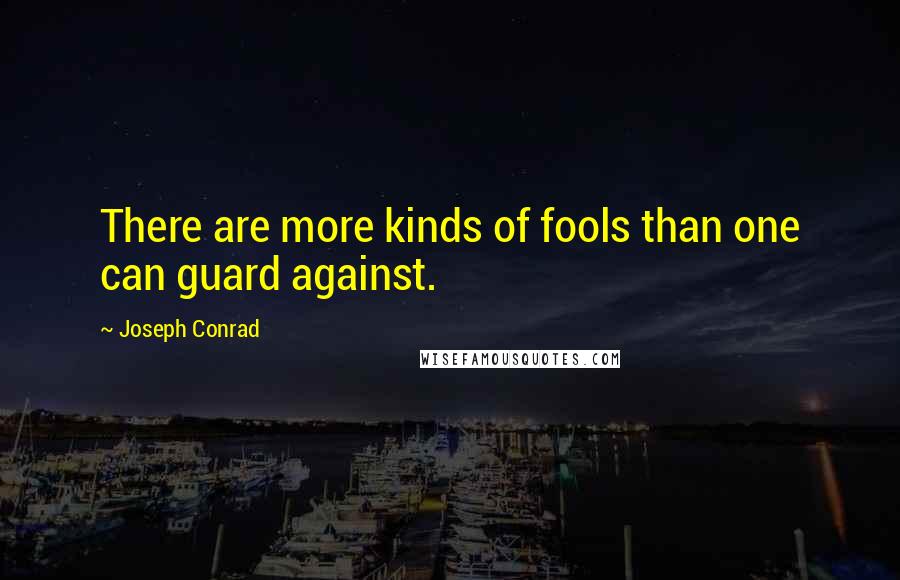 Joseph Conrad Quotes: There are more kinds of fools than one can guard against.