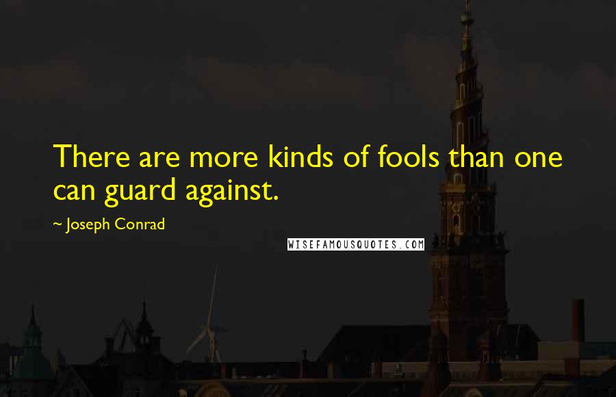 Joseph Conrad Quotes: There are more kinds of fools than one can guard against.