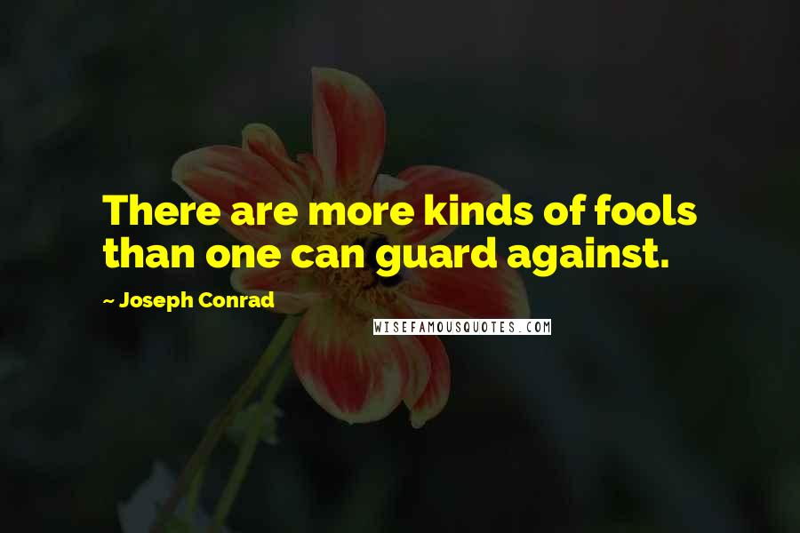 Joseph Conrad Quotes: There are more kinds of fools than one can guard against.