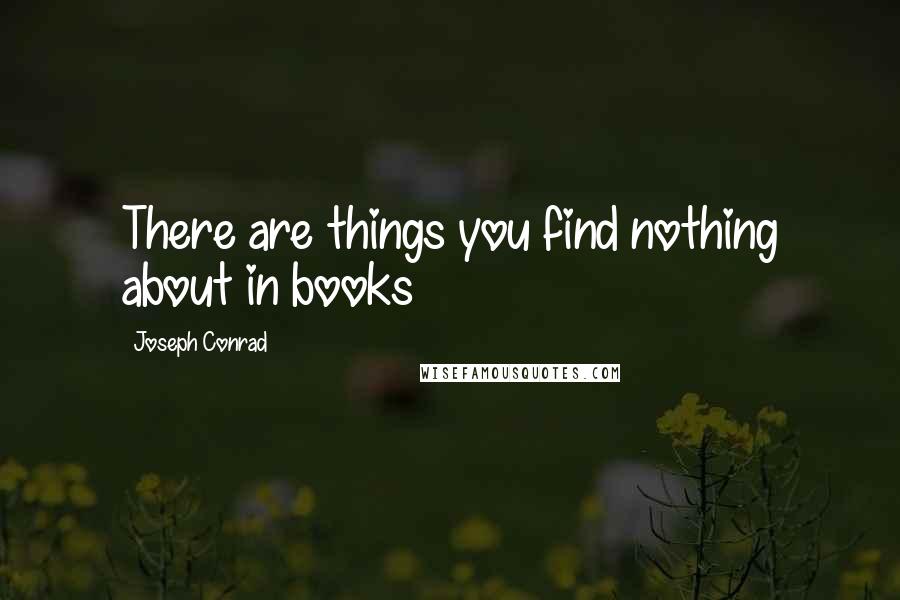 Joseph Conrad Quotes: There are things you find nothing about in books