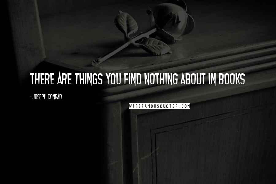 Joseph Conrad Quotes: There are things you find nothing about in books