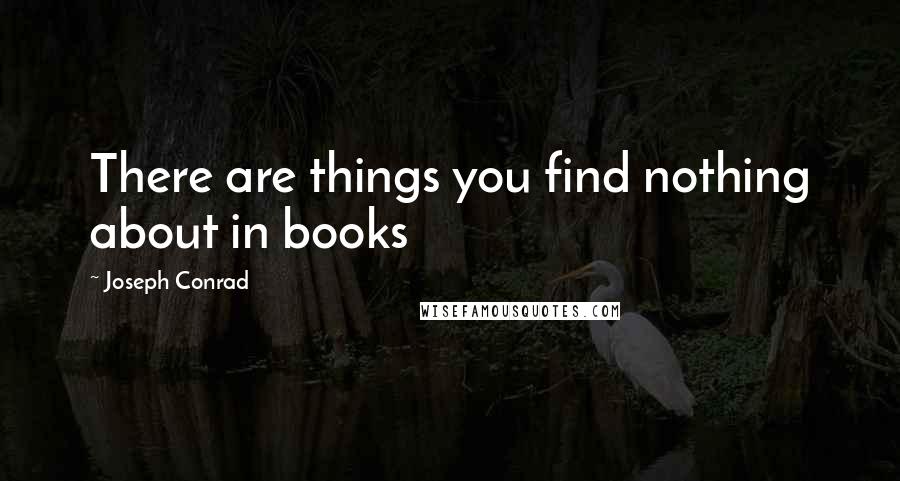 Joseph Conrad Quotes: There are things you find nothing about in books
