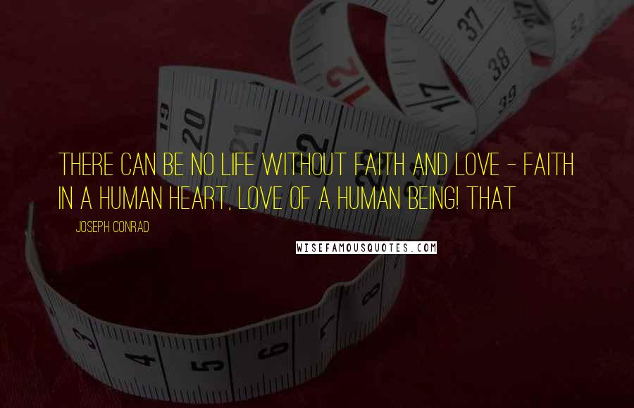 Joseph Conrad Quotes: There can be no life without faith and love - faith in a human heart, love of a human being! That