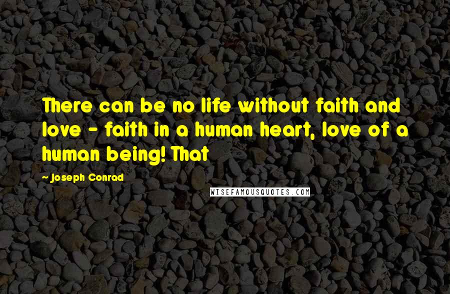 Joseph Conrad Quotes: There can be no life without faith and love - faith in a human heart, love of a human being! That