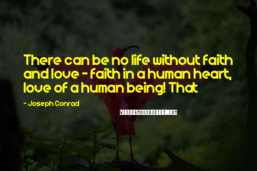 Joseph Conrad Quotes: There can be no life without faith and love - faith in a human heart, love of a human being! That