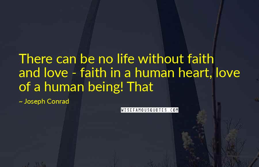 Joseph Conrad Quotes: There can be no life without faith and love - faith in a human heart, love of a human being! That