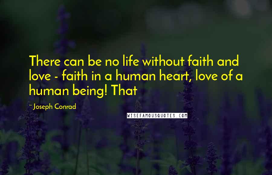 Joseph Conrad Quotes: There can be no life without faith and love - faith in a human heart, love of a human being! That