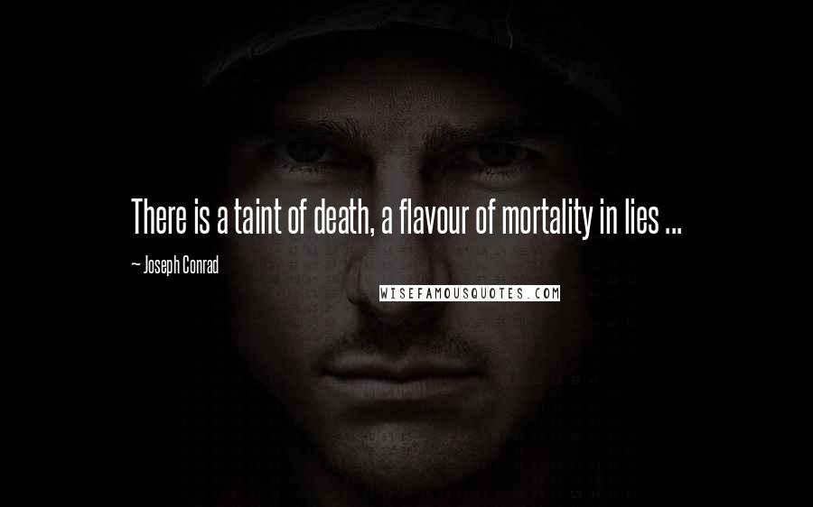 Joseph Conrad Quotes: There is a taint of death, a flavour of mortality in lies ...