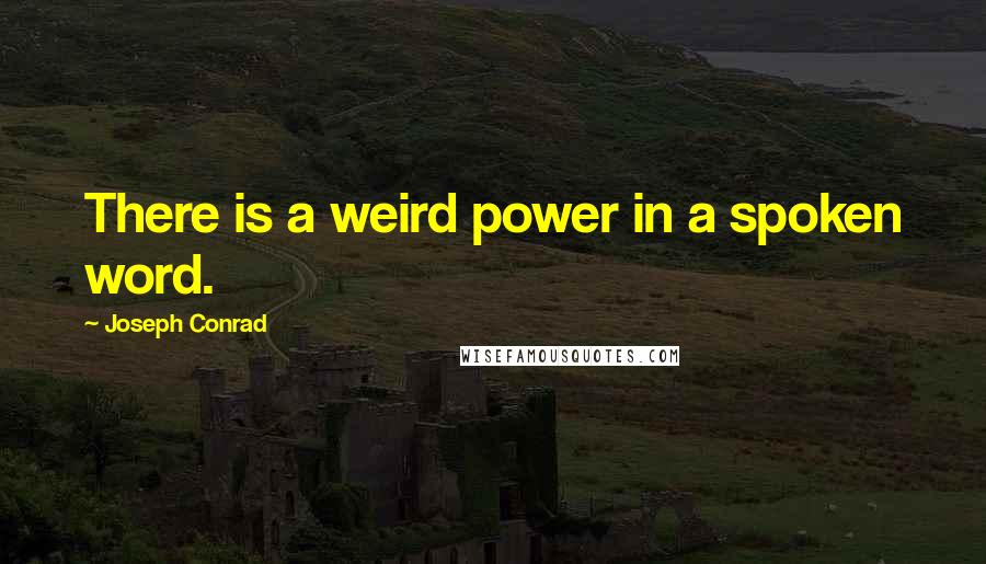 Joseph Conrad Quotes: There is a weird power in a spoken word.