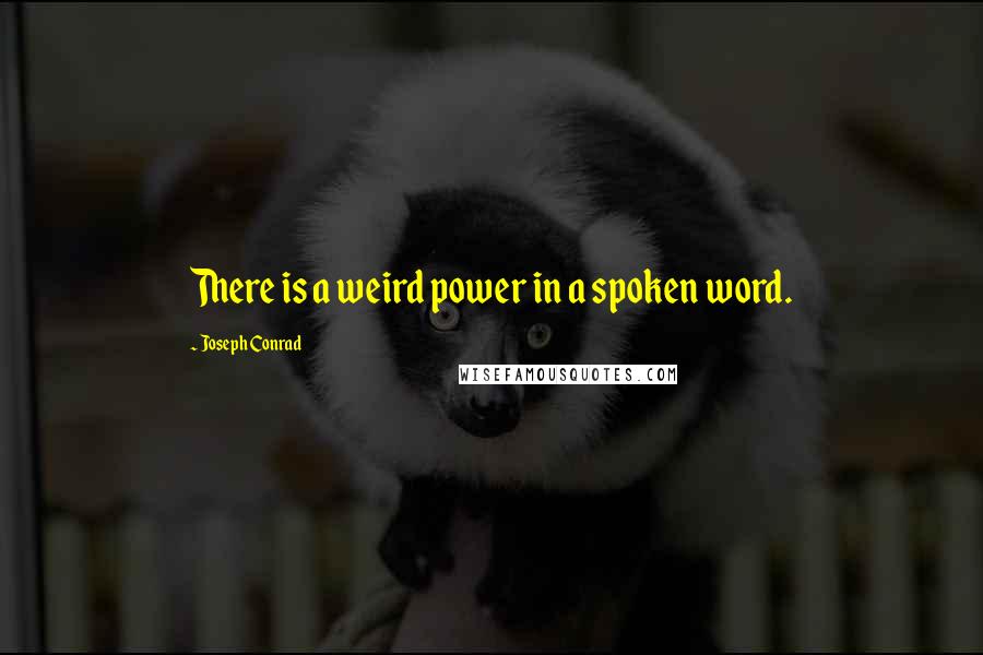 Joseph Conrad Quotes: There is a weird power in a spoken word.