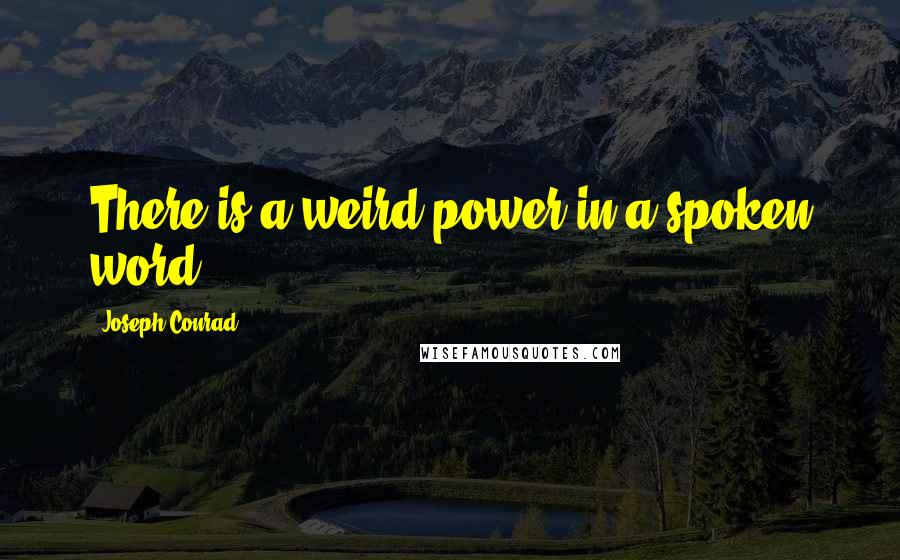 Joseph Conrad Quotes: There is a weird power in a spoken word.
