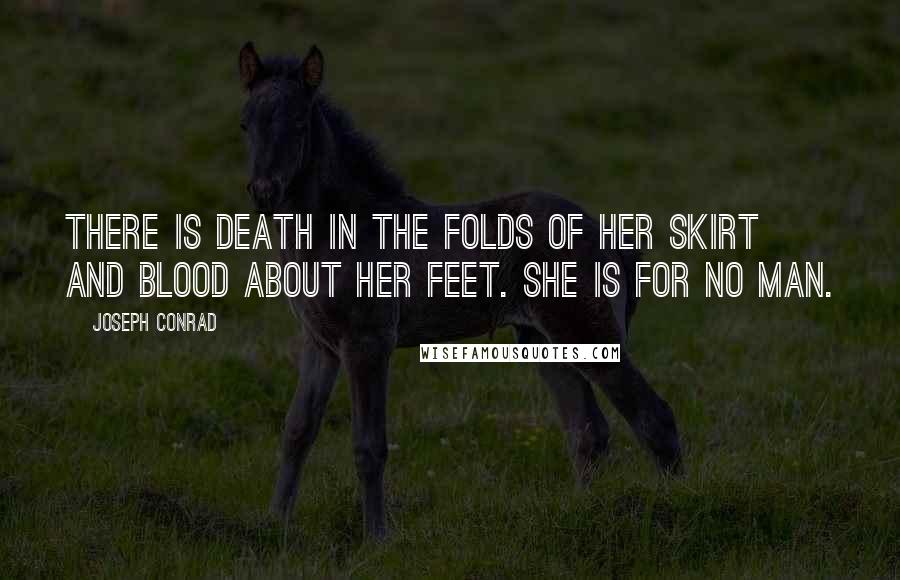 Joseph Conrad Quotes: There is death in the folds of her skirt and blood about her feet. She is for no man.