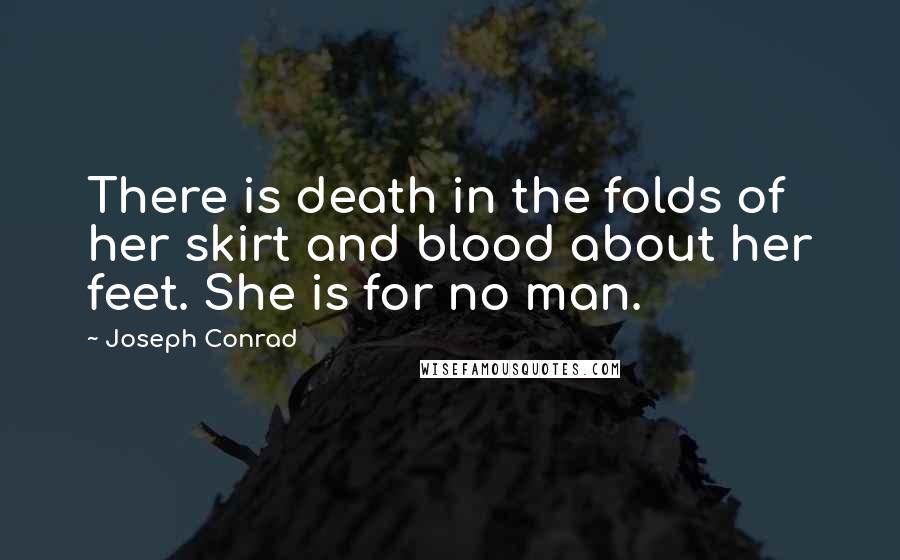 Joseph Conrad Quotes: There is death in the folds of her skirt and blood about her feet. She is for no man.