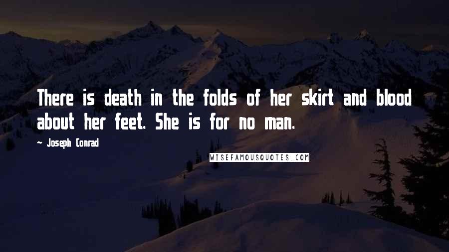 Joseph Conrad Quotes: There is death in the folds of her skirt and blood about her feet. She is for no man.