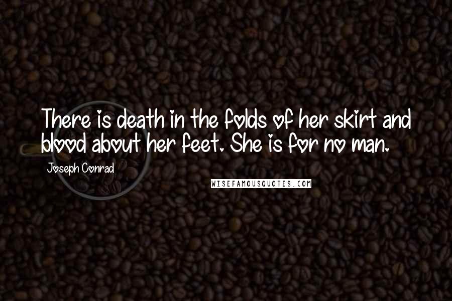 Joseph Conrad Quotes: There is death in the folds of her skirt and blood about her feet. She is for no man.