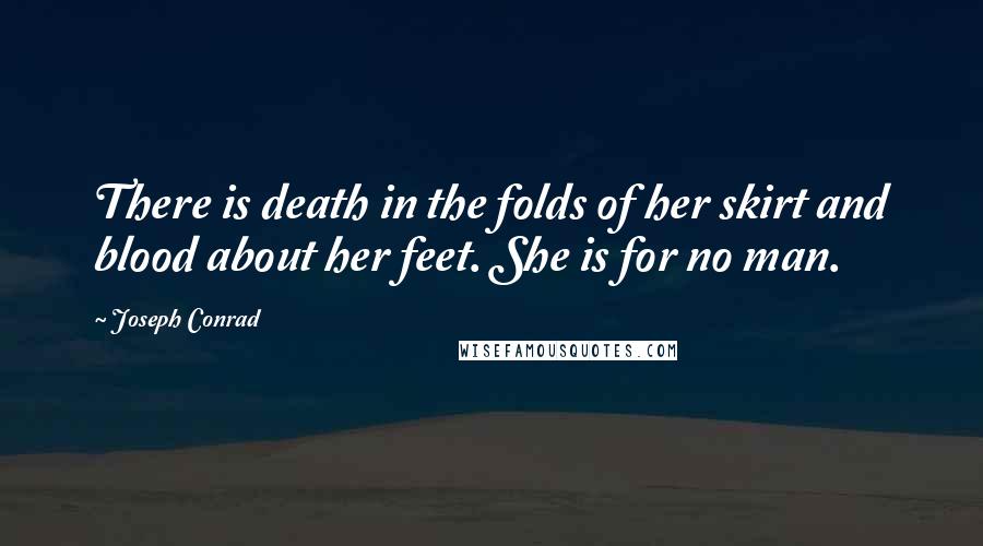 Joseph Conrad Quotes: There is death in the folds of her skirt and blood about her feet. She is for no man.