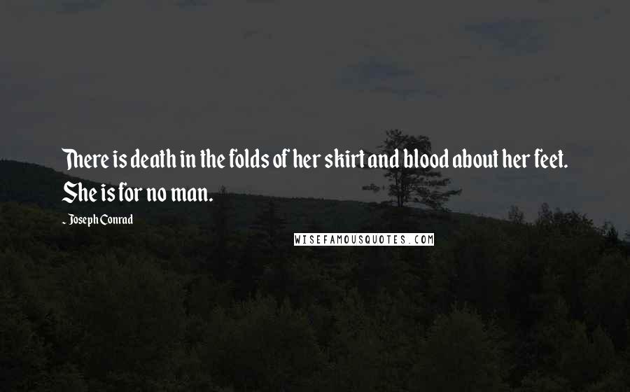 Joseph Conrad Quotes: There is death in the folds of her skirt and blood about her feet. She is for no man.