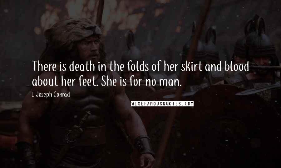 Joseph Conrad Quotes: There is death in the folds of her skirt and blood about her feet. She is for no man.