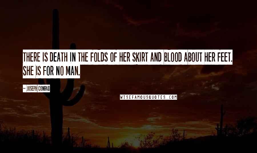 Joseph Conrad Quotes: There is death in the folds of her skirt and blood about her feet. She is for no man.