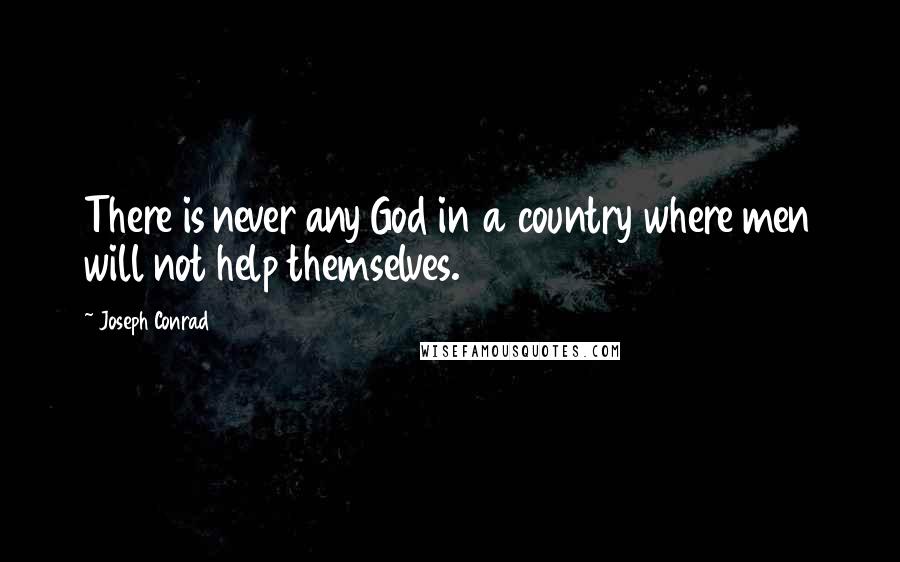 Joseph Conrad Quotes: There is never any God in a country where men will not help themselves.