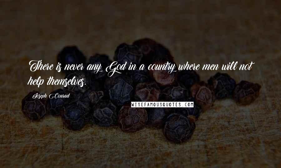 Joseph Conrad Quotes: There is never any God in a country where men will not help themselves.