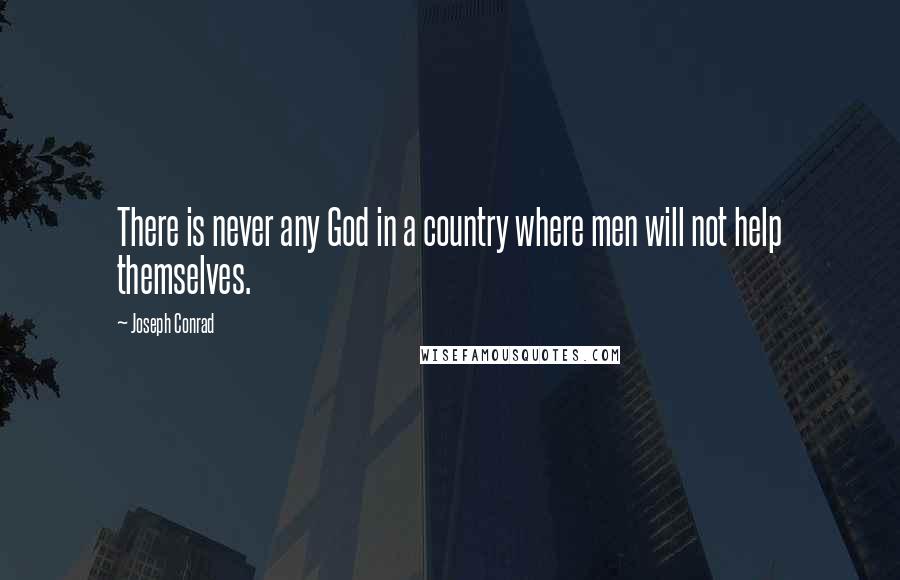 Joseph Conrad Quotes: There is never any God in a country where men will not help themselves.