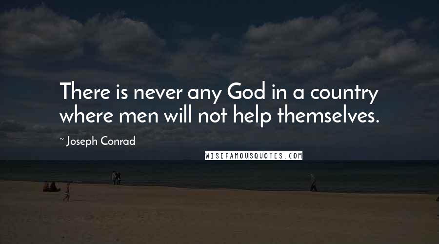 Joseph Conrad Quotes: There is never any God in a country where men will not help themselves.