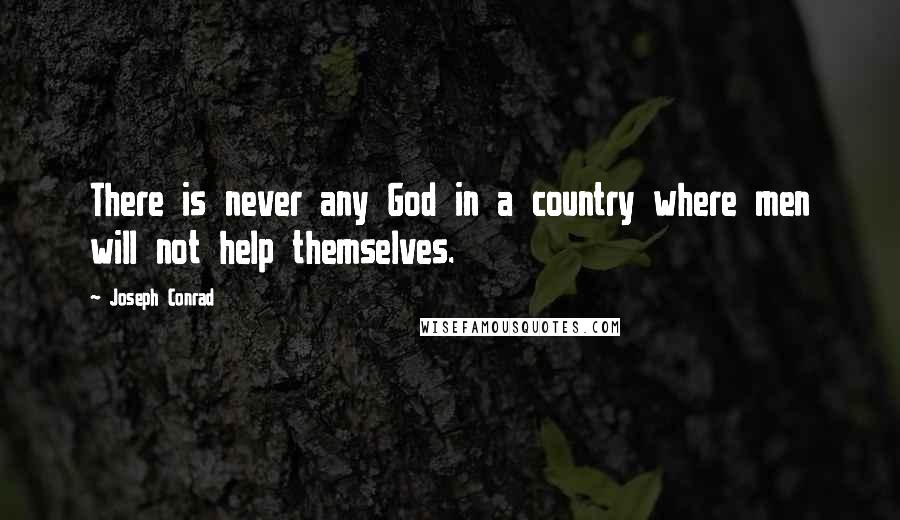 Joseph Conrad Quotes: There is never any God in a country where men will not help themselves.