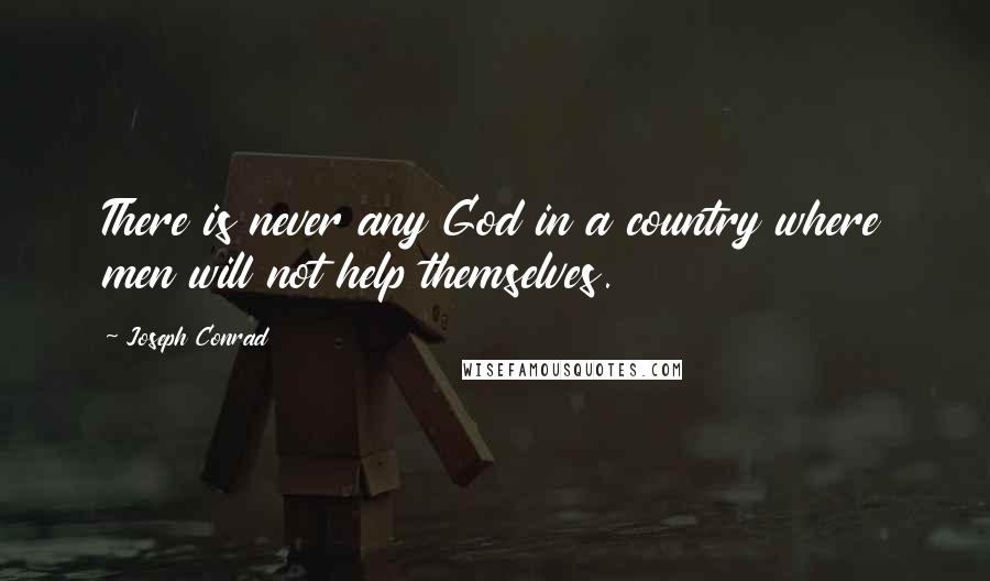 Joseph Conrad Quotes: There is never any God in a country where men will not help themselves.