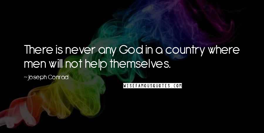 Joseph Conrad Quotes: There is never any God in a country where men will not help themselves.