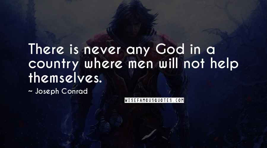 Joseph Conrad Quotes: There is never any God in a country where men will not help themselves.