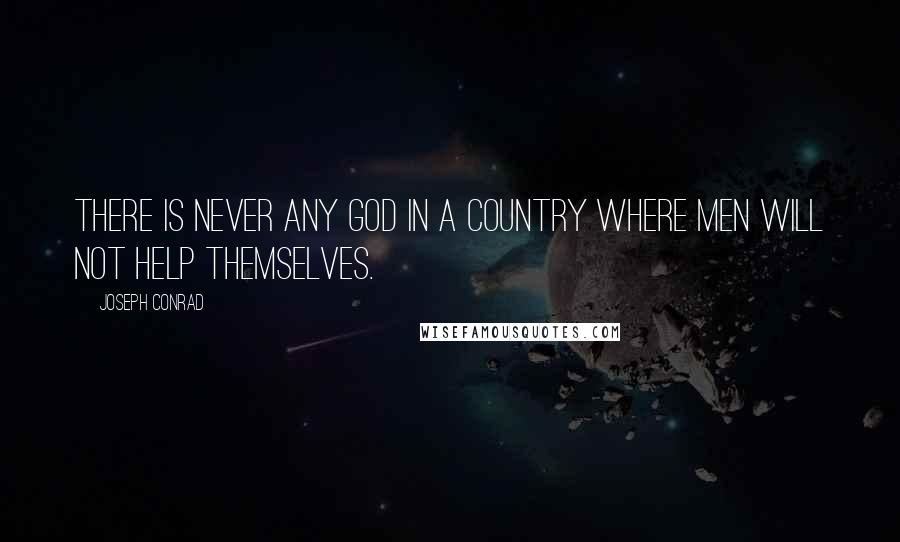 Joseph Conrad Quotes: There is never any God in a country where men will not help themselves.