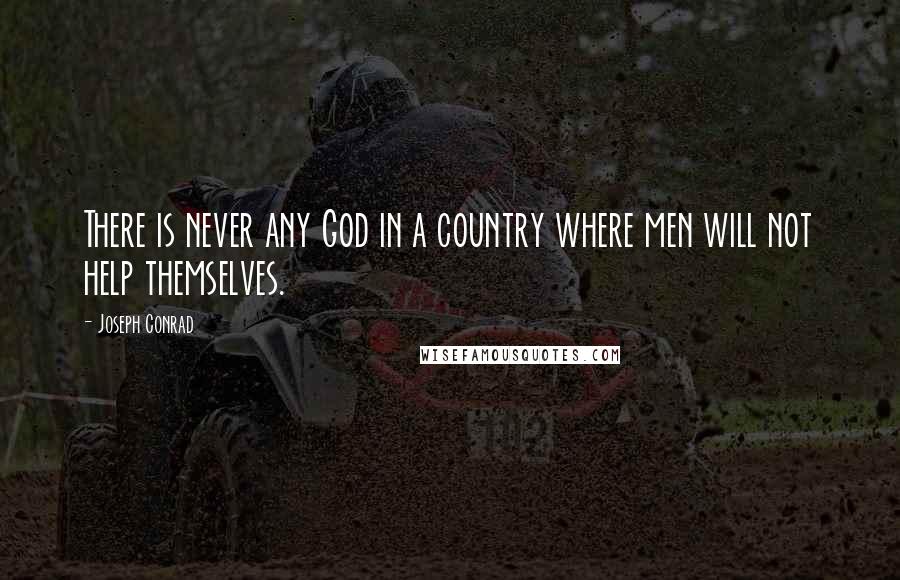 Joseph Conrad Quotes: There is never any God in a country where men will not help themselves.