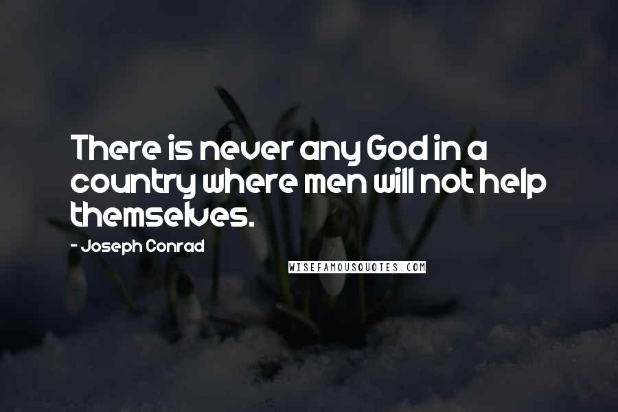 Joseph Conrad Quotes: There is never any God in a country where men will not help themselves.