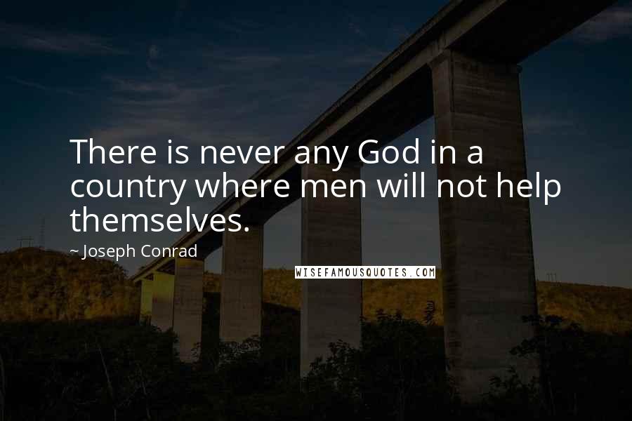 Joseph Conrad Quotes: There is never any God in a country where men will not help themselves.