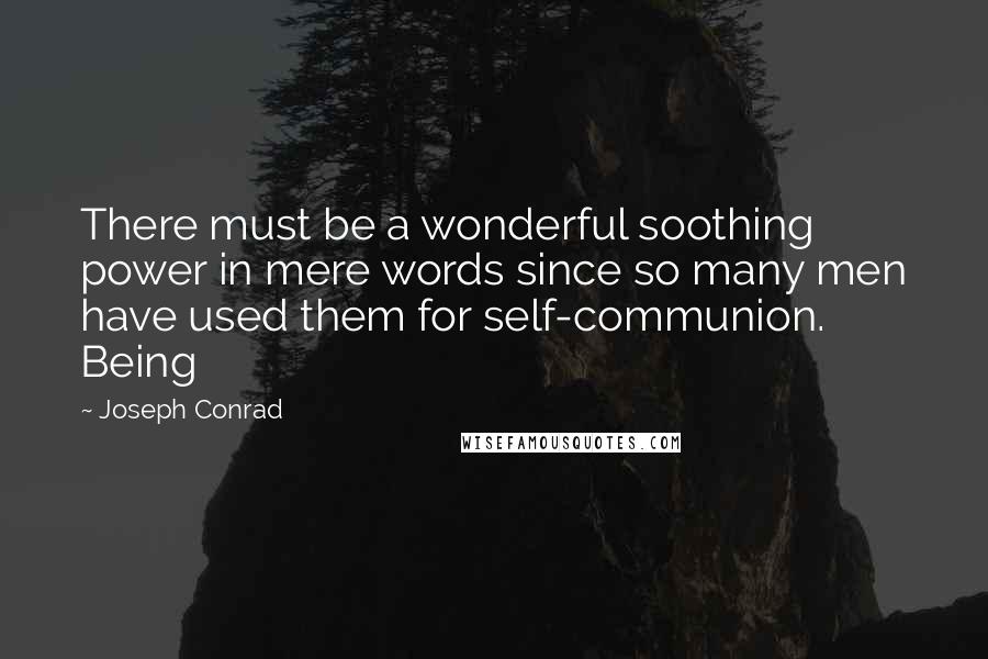 Joseph Conrad Quotes: There must be a wonderful soothing power in mere words since so many men have used them for self-communion. Being