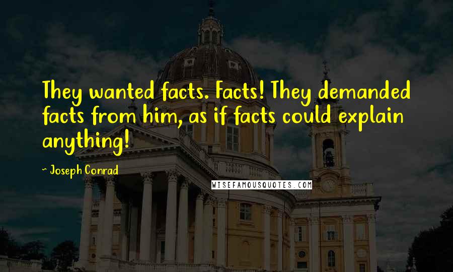 Joseph Conrad Quotes: They wanted facts. Facts! They demanded facts from him, as if facts could explain anything!