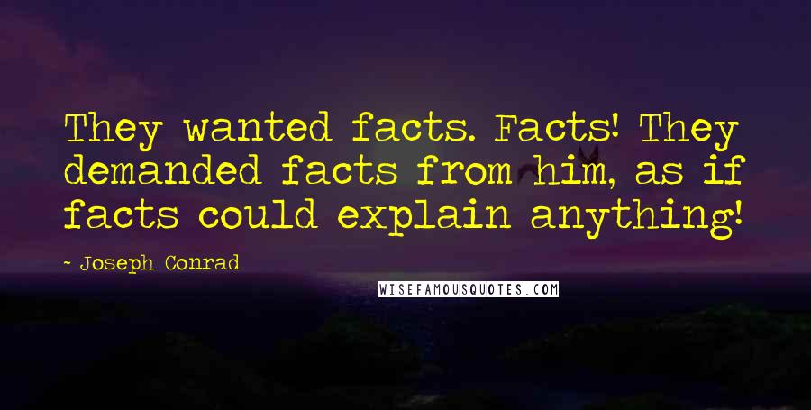 Joseph Conrad Quotes: They wanted facts. Facts! They demanded facts from him, as if facts could explain anything!