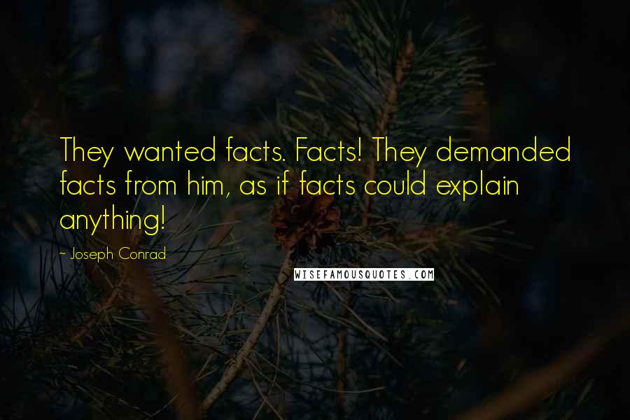 Joseph Conrad Quotes: They wanted facts. Facts! They demanded facts from him, as if facts could explain anything!