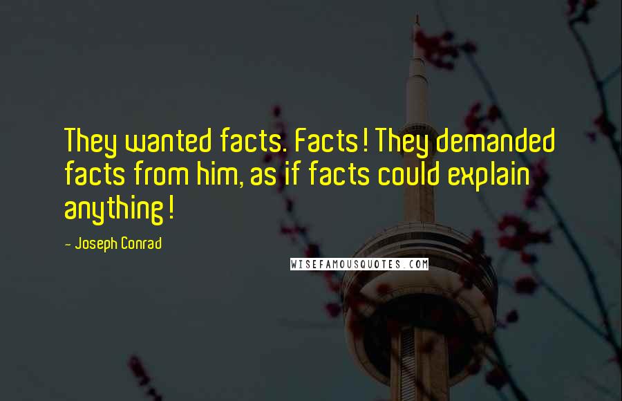Joseph Conrad Quotes: They wanted facts. Facts! They demanded facts from him, as if facts could explain anything!