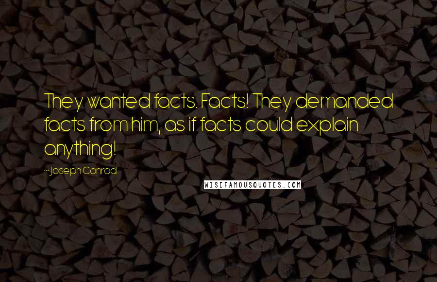 Joseph Conrad Quotes: They wanted facts. Facts! They demanded facts from him, as if facts could explain anything!