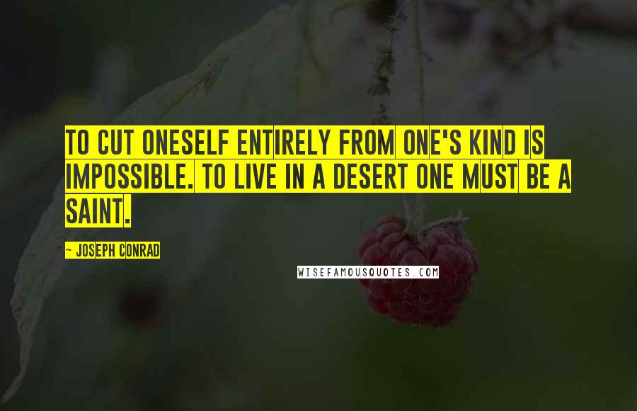 Joseph Conrad Quotes: To cut oneself entirely from one's kind is impossible. To live in a desert one must be a saint.