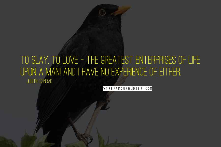 Joseph Conrad Quotes: To slay, to love - the greatest enterprises of life upon a man! And I have no experience of either.