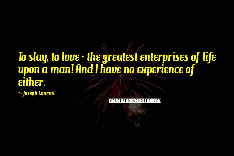 Joseph Conrad Quotes: To slay, to love - the greatest enterprises of life upon a man! And I have no experience of either.