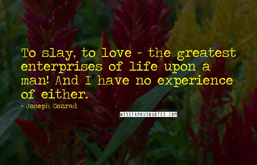 Joseph Conrad Quotes: To slay, to love - the greatest enterprises of life upon a man! And I have no experience of either.