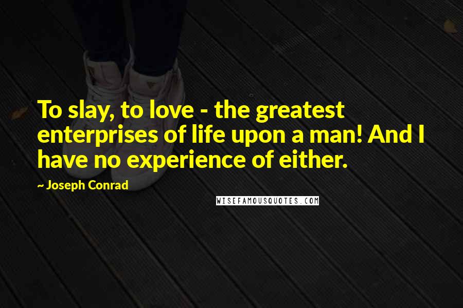 Joseph Conrad Quotes: To slay, to love - the greatest enterprises of life upon a man! And I have no experience of either.