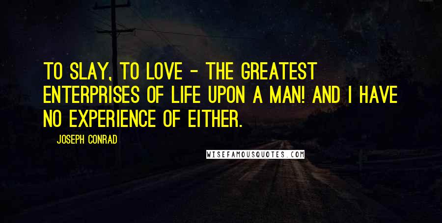 Joseph Conrad Quotes: To slay, to love - the greatest enterprises of life upon a man! And I have no experience of either.