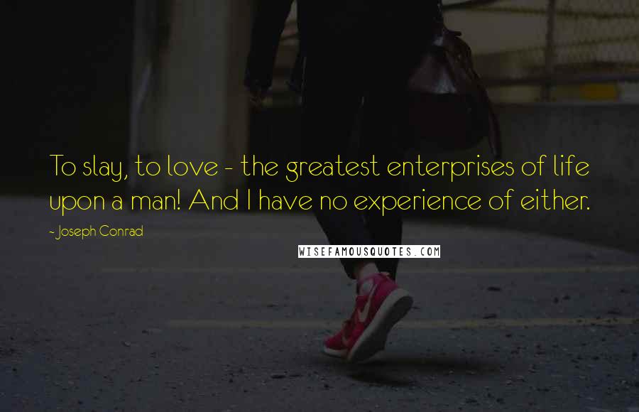 Joseph Conrad Quotes: To slay, to love - the greatest enterprises of life upon a man! And I have no experience of either.