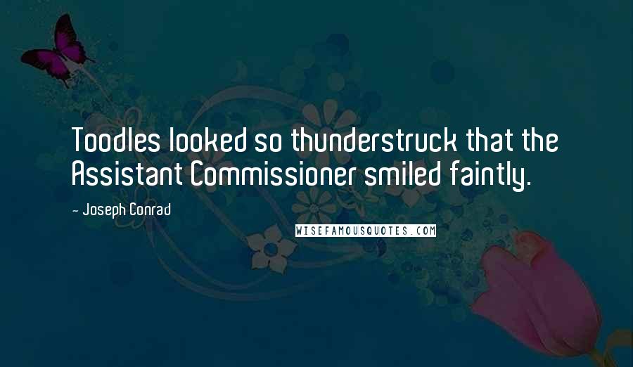 Joseph Conrad Quotes: Toodles looked so thunderstruck that the Assistant Commissioner smiled faintly.