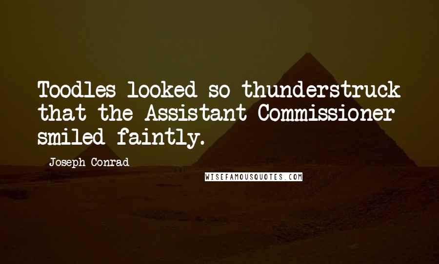 Joseph Conrad Quotes: Toodles looked so thunderstruck that the Assistant Commissioner smiled faintly.